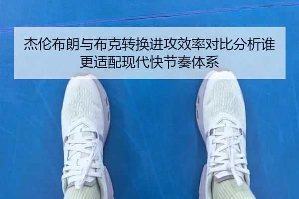 杰伦布朗与布克转换进攻效率对比分析谁更适配现代快节奏体系