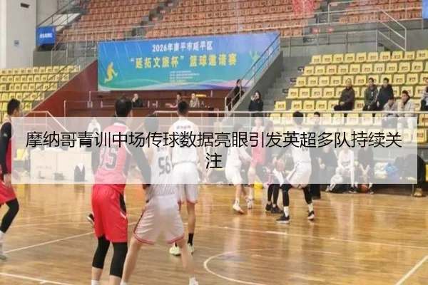 摩纳哥青训中场传球数据亮眼引发英超多队持续关注