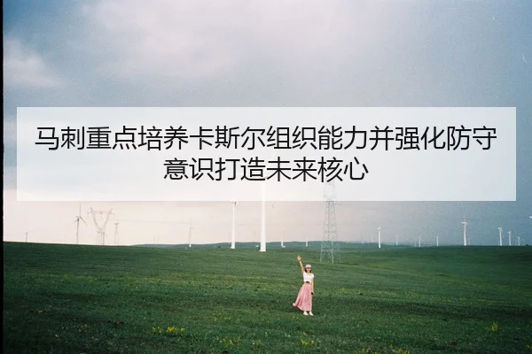 马刺重点培养卡斯尔组织能力并强化防守意识打造未来核心