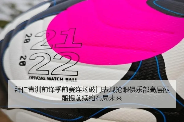拜仁青训前锋季前赛连场破门表现抢眼俱乐部高层酝酿提前续约布局未来